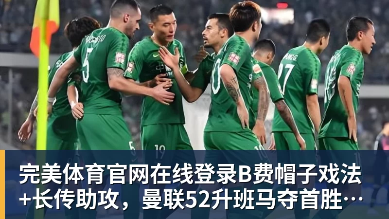 完美体育官网在线登录B费帽子戏法+长传助攻，曼联52升班马夺首胜，独享英超历史第一